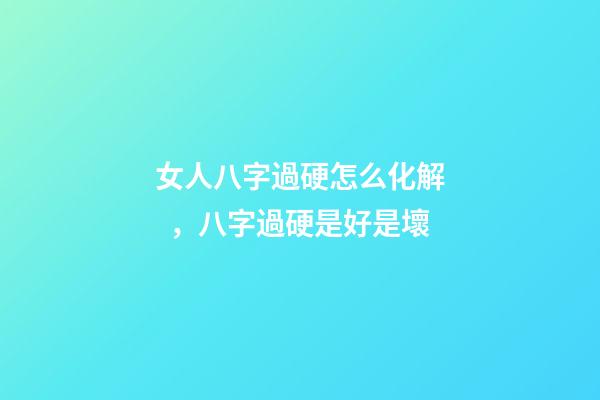 女人八字過硬怎么化解，八字過硬是好是壞